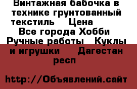 Винтажная бабочка в технике грунтованный текстиль. › Цена ­ 500 - Все города Хобби. Ручные работы » Куклы и игрушки   . Дагестан респ.